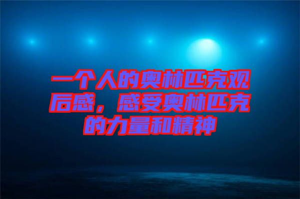 一個人的奧林匹克觀后感,感受奧林匹克的力量和精神