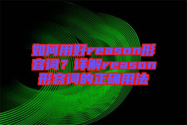 如何用好reason形容詞?詳解reason形容詞的正確用法