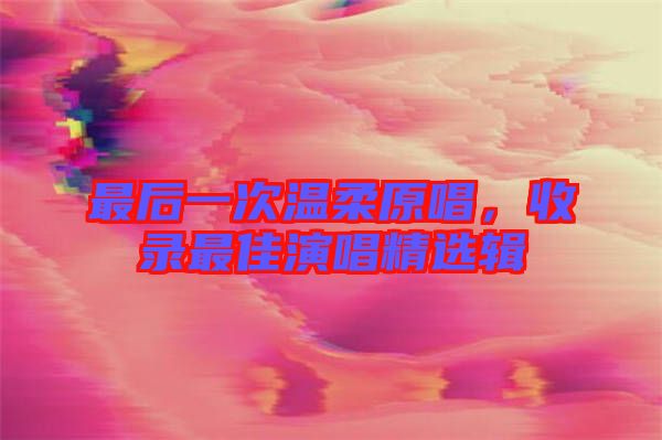 最后一次溫柔原唱，收錄最佳演唱精選輯