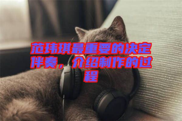 范瑋琪最重要的決定伴奏，介紹制作的過程