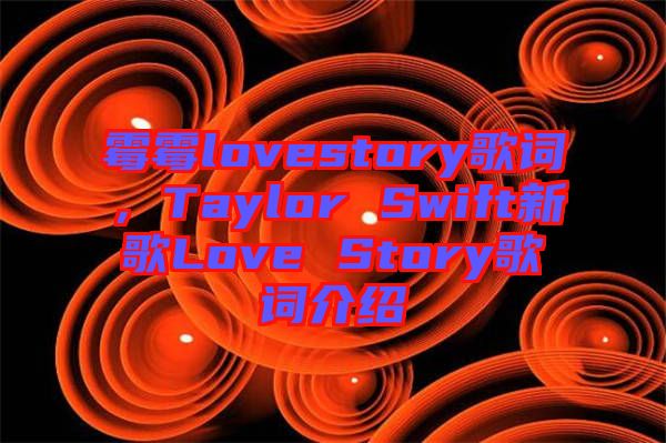 霉霉lovestory歌詞,Taylor Swift新歌Love Story歌詞介紹