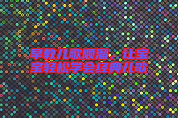 早教兒歌順溜,讓寶寶輕松學會經典兒歌