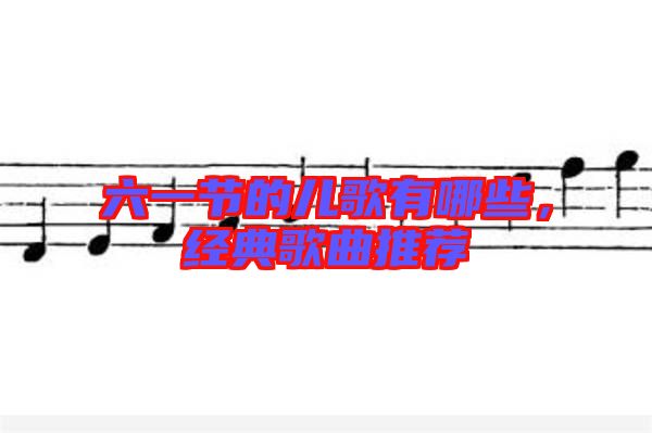 六一節的兒歌有哪些,經典歌曲推薦