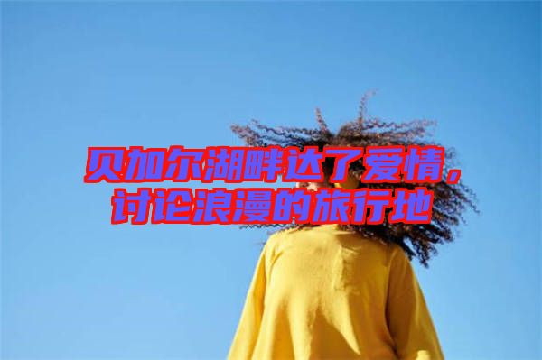 貝加爾湖畔達了愛情,討論浪漫的旅行地