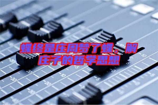 蝶終是莊周夢了蝶，解莊子的哲學思想