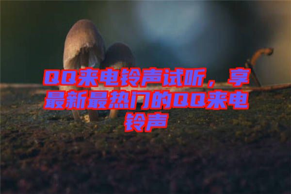 QQ來(lái)電鈴聲試聽(tīng),享最新最熱門(mén)的QQ來(lái)電鈴聲