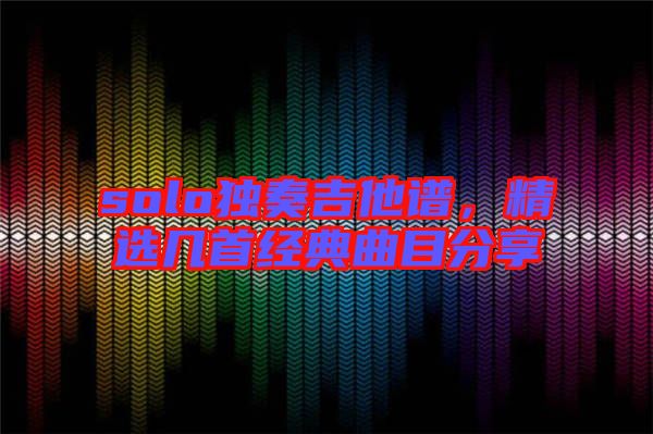 solo獨奏吉他譜，精選幾首經典曲目分享