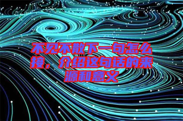 不見不散下一句怎么接，介紹這句話的來源和意義