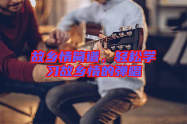 故鄉情簡譜，輕松學習故鄉情的彈唱