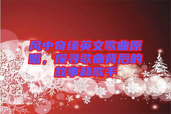 風(fēng)中奇緣英文歌曲原唱,探尋歌曲背后的故事和歌手