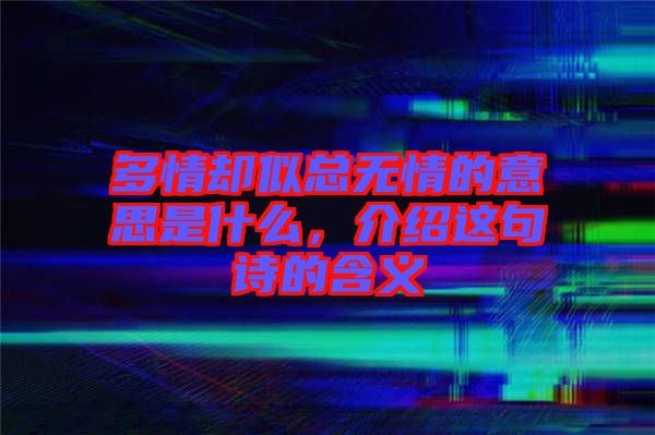 多情卻似總無情的意思是什么,介紹這句詩的含義