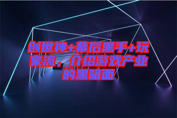 創世神+幕后黑手+玩家流,介紹游戲產業的黑暗面