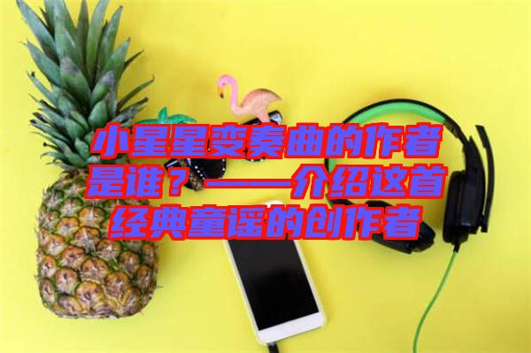 小星星變奏曲的作者是誰？——介紹這首經典童謠的創作者