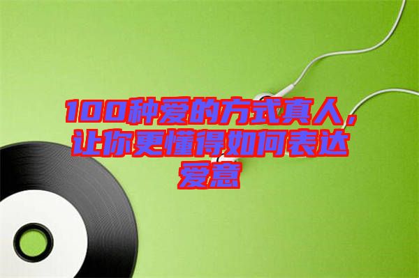 100種愛的方式真人,讓你更懂得如何表達愛意
