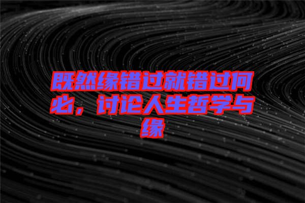 既然緣錯過就錯過何必,討論人生哲學(xué)與緣