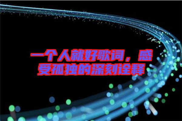 一個(gè)人就好歌詞,感受孤獨(dú)的深刻詮釋