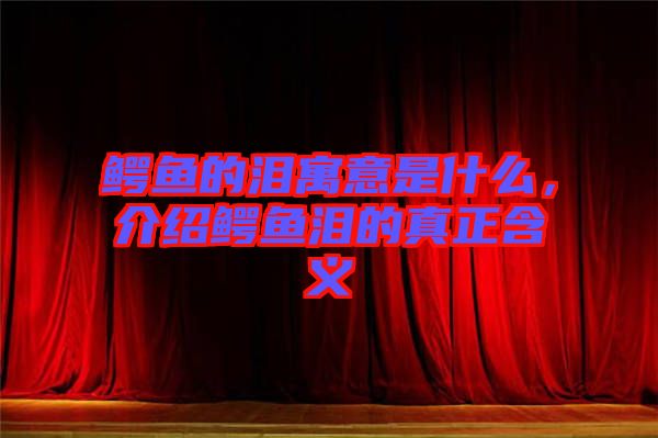 鱷魚的淚寓意是什么,介紹鱷魚淚的真正含義