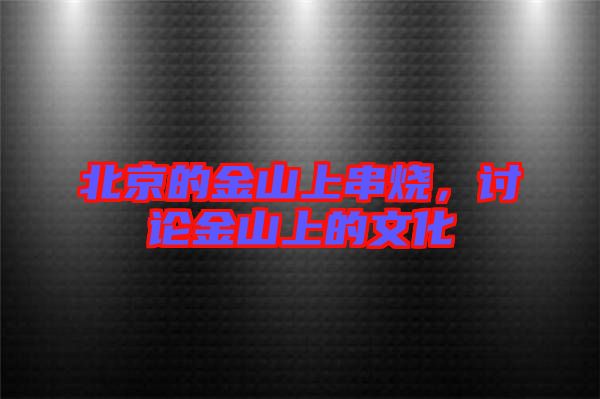 北京的金山上串燒，討論金山上的文化