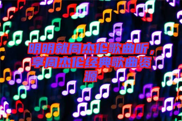 明明就周杰倫歌曲聽,享周杰倫經(jīng)典歌曲資源