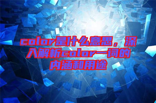 color是什么意思,深入解析color一詞的內(nèi)涵和用途