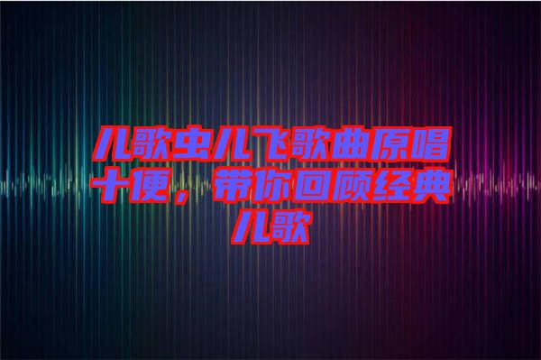 兒歌蟲兒飛歌曲原唱十便,帶你回顧經(jīng)典兒歌