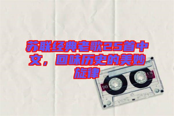 蘇聯經典老歌25首中文，回味歷史的美妙旋律