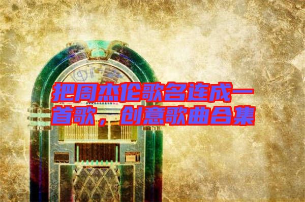 把周杰倫歌名連成一首歌,創(chuàng)意歌曲合集