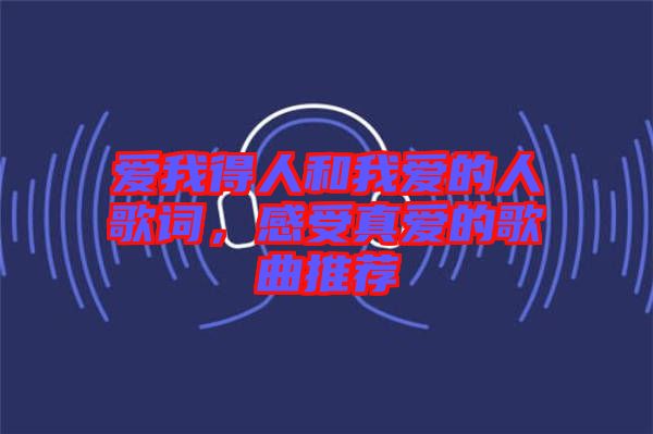 愛我得人和我愛的人歌詞,感受真愛的歌曲推薦