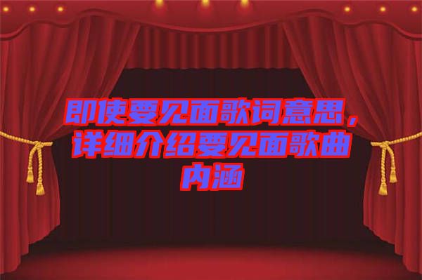 即使要見面歌詞意思，詳細介紹要見面歌曲內涵