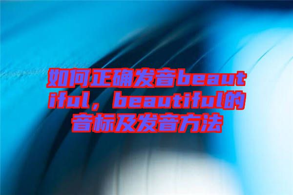 如何正確發(fā)音beautiful,beautiful的音標及發(fā)音方法