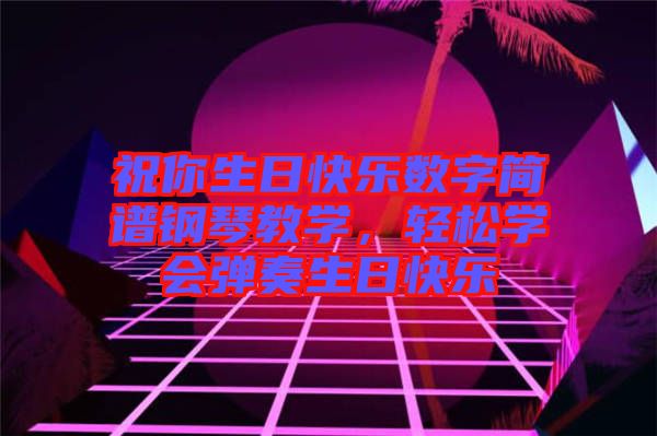 祝你生日快樂數字簡譜鋼琴教學,輕松學會彈奏生日快樂