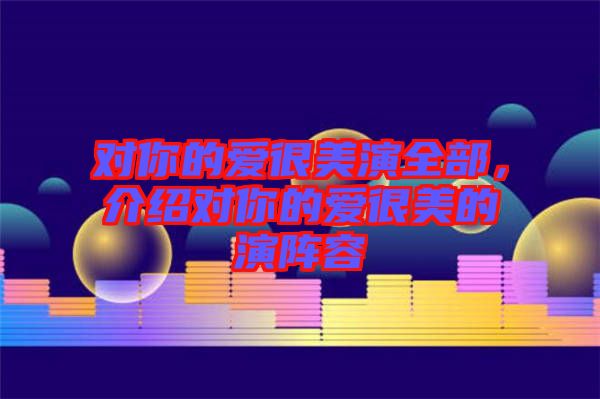 對你的愛很美演全部，介紹對你的愛很美的演陣容
