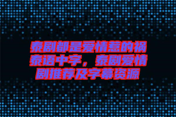 泰劇都是愛情惹的禍泰語中字,泰劇愛情劇推薦及字幕資源