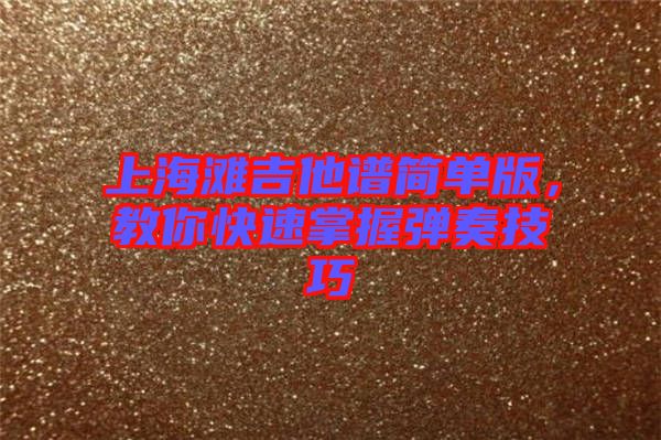 上海灘吉他譜簡單版，教你快速掌握彈奏技巧