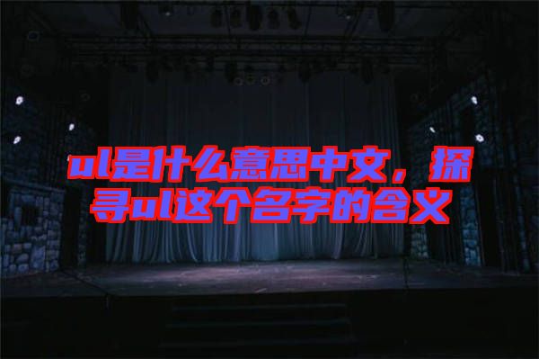 ul是什么意思中文,探尋ul這個(gè)名字的含義