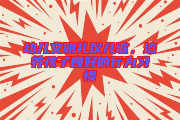 幼兒文明禮儀兒歌,培養孩子良好的行為習慣