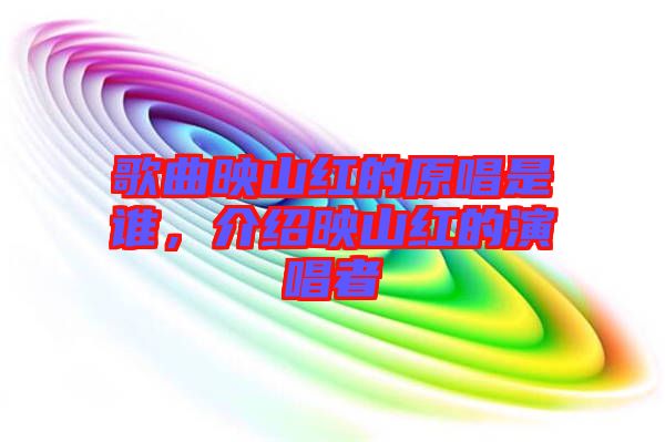 歌曲映山紅的原唱是誰,介紹映山紅的演唱者
