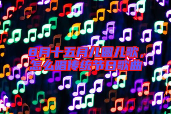 8月十五月兒圓兒歌,怎么唱傳統節日歌曲