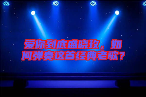 愛你到底盛曉玫,如何彈奏這首經典老歌?