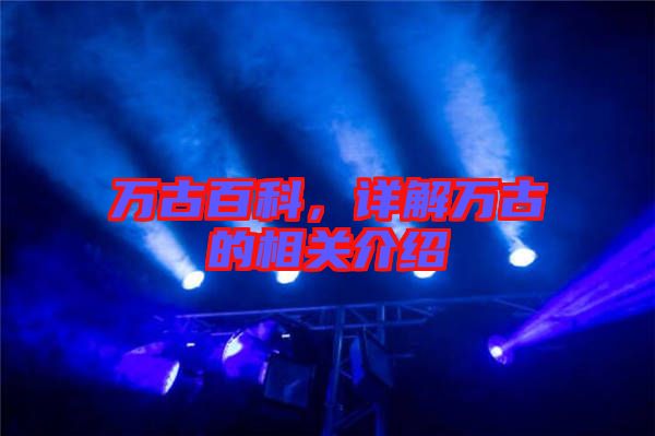 萬古百科,詳解萬古的相關介紹