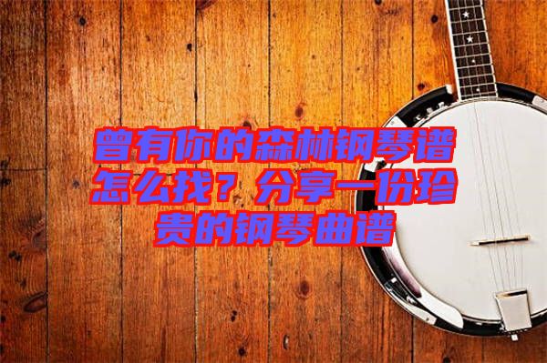 曾有你的森林鋼琴譜怎么找?分享一份珍貴的鋼琴曲譜