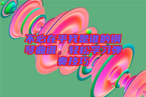 不必在乎我是誰的鋼琴曲譜,輕松學習彈奏技巧
