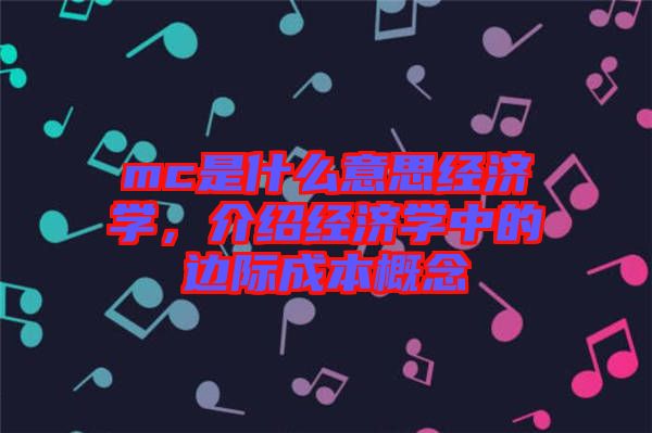 mc是什么意思經濟學,介紹經濟學中的邊際成本概念