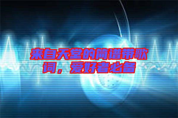 來自天堂的簡譜帶歌詞,愛好者必備