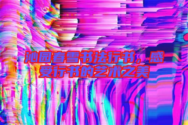 沁園春雪書(shū)法行書(shū),感受行書(shū)的藝術(shù)之美