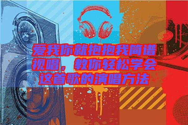 愛我你就抱抱我簡譜視唱,教你輕松學會這首歌的演唱方法