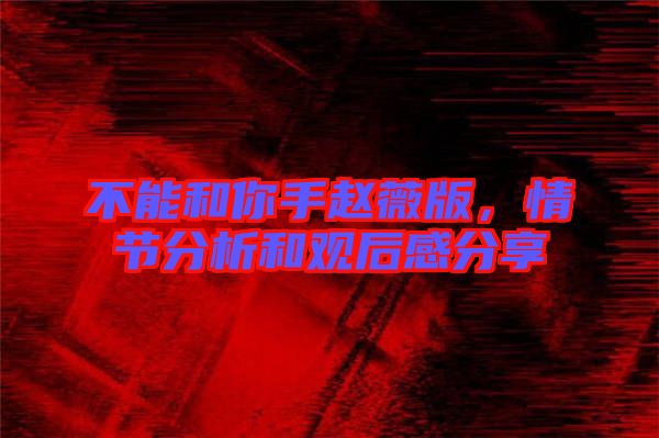 不能和你手趙薇版,情節(jié)分析和觀后感分享