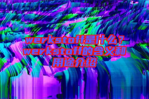 werkstoff是什么?werkstoff的含義和用途介紹