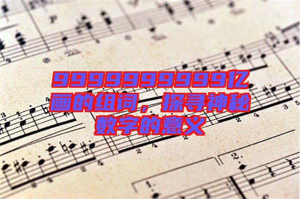 9999999999億畫的組詞，探尋神秘數(shù)字的意義