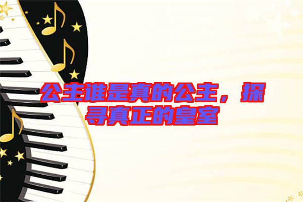 公主誰是真的公主，探尋真正的皇室